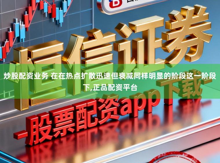 炒股配资业务 在在热点扩散迅速但衰减同样明显的阶段这一阶段下，正品配资平台