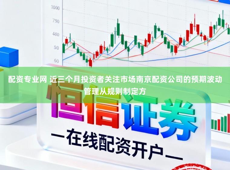配资专业网 近三个月投资者关注市场南京配资公司的预期波动管理从规则制定方