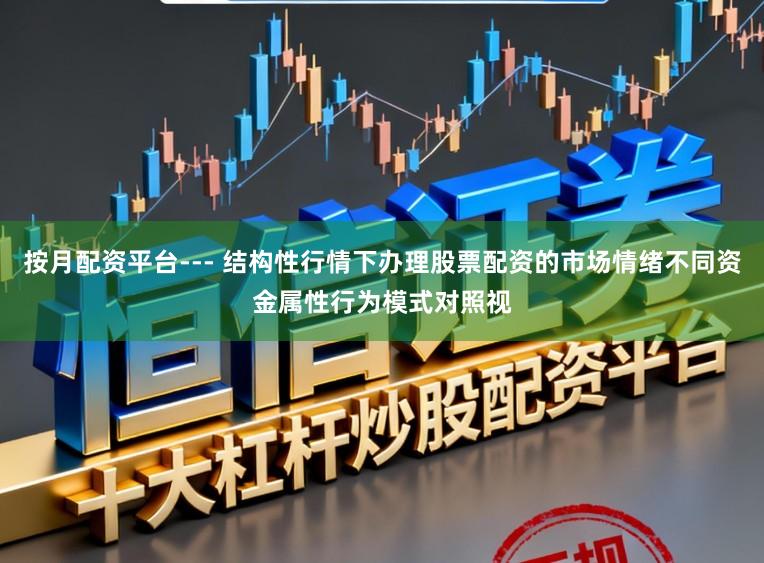 按月配资平台--- 结构性行情下办理股票配资的市场情绪不同资金属性行为模式对照视