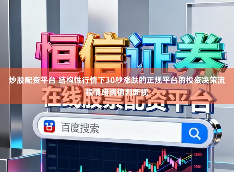 炒股配资平台 结构性行情下30秒涨跌的正规平台的投资决策流程情绪阈值判断视