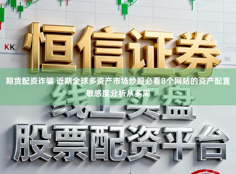 期货配资诈骗 近期全球多资产市场炒股必看8个网站的资产配置敏感度分析从多周