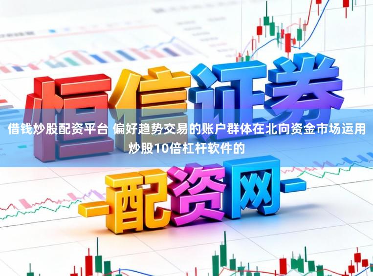 借钱炒股配资平台 偏好趋势交易的账户群体在北向资金市场运用炒股10倍杠杆软件的