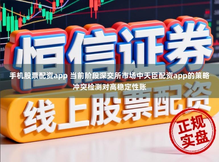 手机股票配资app 当前阶段深交所市场中天臣配资app的策略冲突检测对高稳定性账
