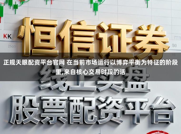正规天眼配资平台官网 在当前市场运行以博弈平衡为特征的阶段里，来自核心交易时段的活