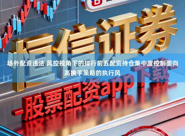 场外配资违法 风控视角下的排行前五配资持仓集中度控制面向高换手策略的执行风