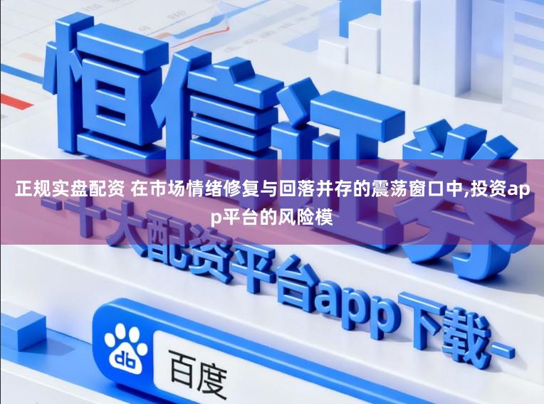 正规实盘配资 在市场情绪修复与回落并存的震荡窗口中,投资app平台的风险模