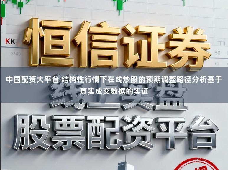 中国配资大平台 结构性行情下在线炒股的预期调整路径分析基于真实成交数据的实证