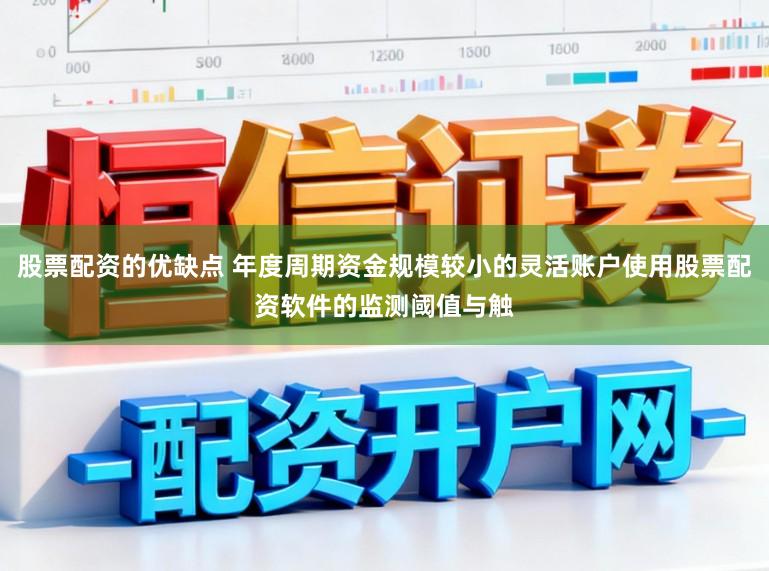 股票配资的优缺点 年度周期资金规模较小的灵活账户使用股票配资软件的监测阈值与触