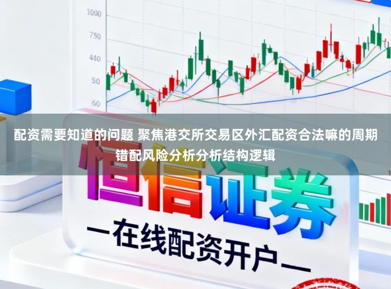 配资需要知道的问题 聚焦港交所交易区外汇配资合法嘛的周期错配风险分析分析结构逻辑