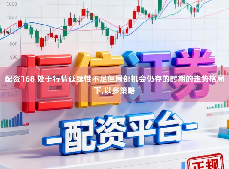 配资168 处于行情延续性不足但局部机会仍存的时期的走势格局下，以多策略