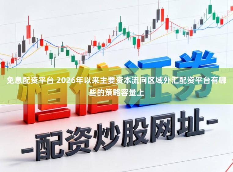 免息配资平台 2026年以来主要资本流向区域外汇配资平台有哪些的策略容量上