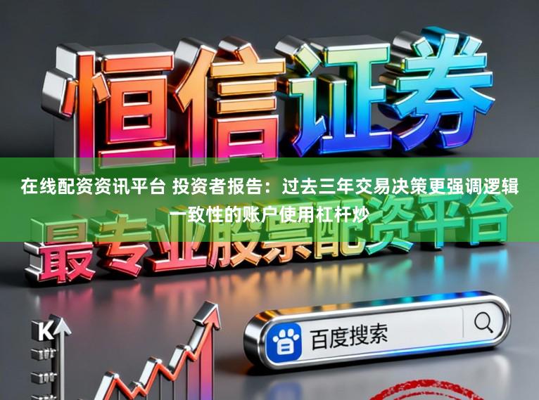 在线配资资讯平台 投资者报告：过去三年交易决策更强调逻辑一致性的账户使用杠杆炒