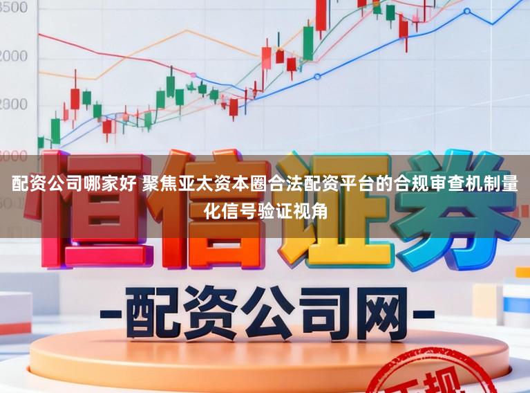 配资公司哪家好 聚焦亚太资本圈合法配资平台的合规审查机制量化信号验证视角