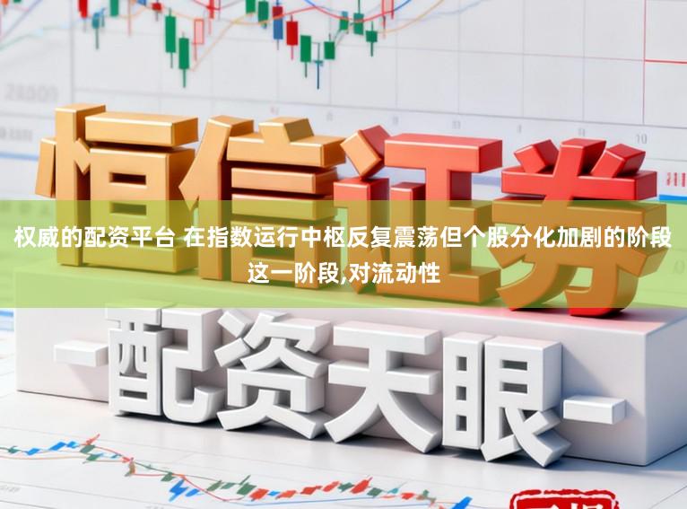 权威的配资平台 在指数运行中枢反复震荡但个股分化加剧的阶段这一阶段，对流动性