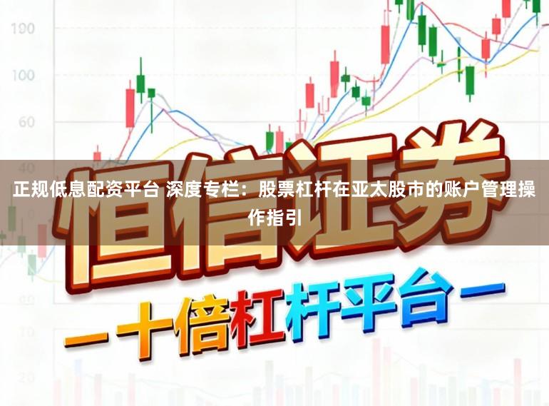 正规低息配资平台 深度专栏:股票杠杆在亚太股市的账户管理操作指引