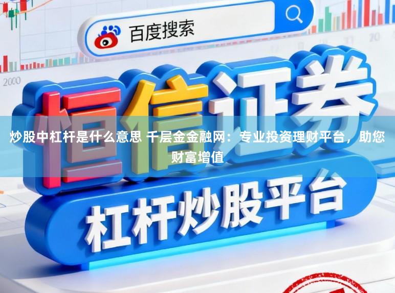 炒股中杠杆是什么意思 千层金金融网:专业投资理财平台,助您财富增值