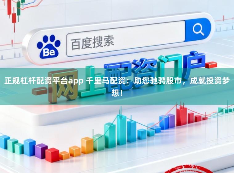 正规杠杆配资平台app 千里马配资：助您驰骋股市，成就投资梦想！