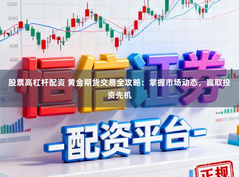 股票高杠杆配资 黄金期货交易全攻略:掌握市场动态,赢取投资先机