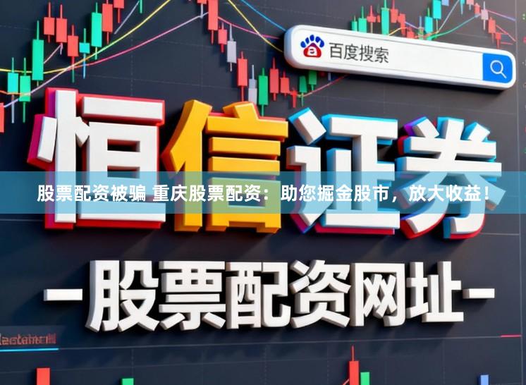 股票配资被骗 重庆股票配资:助您掘金股市,放大收益!