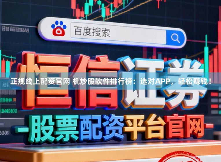 正规线上配资官网 机炒股软件排行榜:选对APP,轻松赚钱!