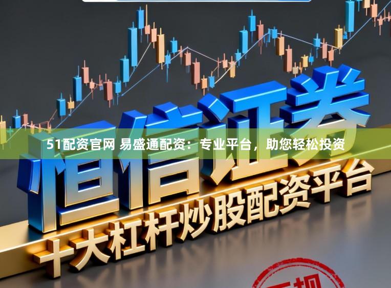 51配资官网 易盛通配资:专业平台,助您轻松投资