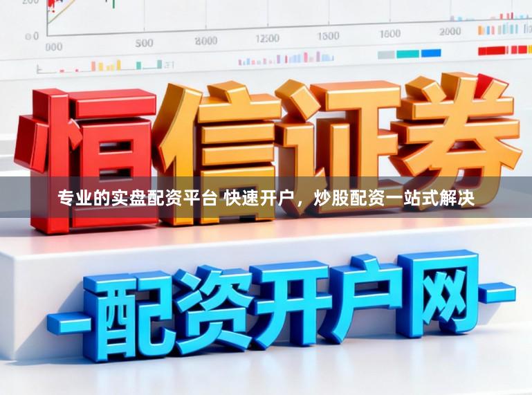 专业的实盘配资平台 快速开户,炒股配资一站式解决