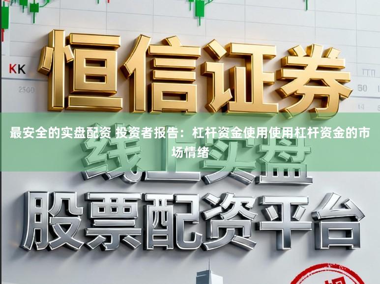最安全的实盘配资 投资者报告:杠杆资金使用使用杠杆资金的市场情绪