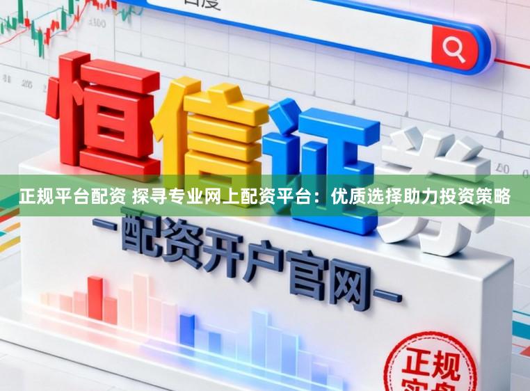 正规平台配资 探寻专业网上配资平台：优质选择助力投资策略