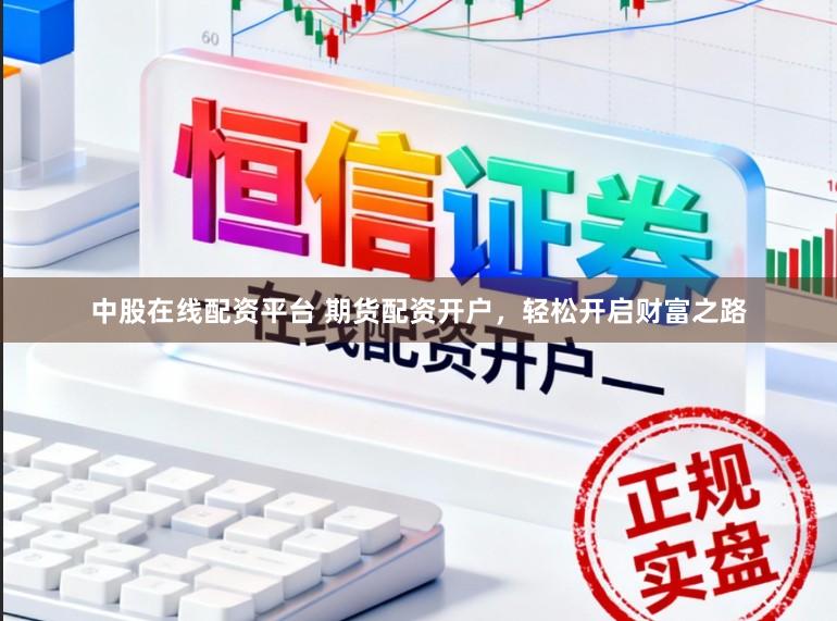 中股在线配资平台 期货配资开户，轻松开启财富之路