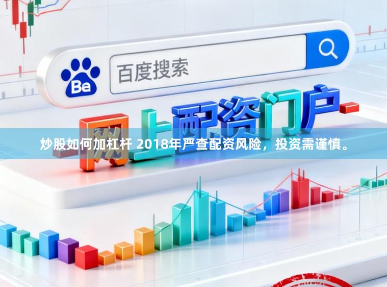 炒股如何加杠杆 2018年严查配资风险，投资需谨慎。