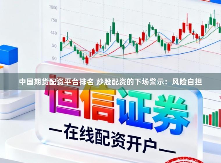 中国期货配资平台排名 炒股配资的下场警示：风险自担