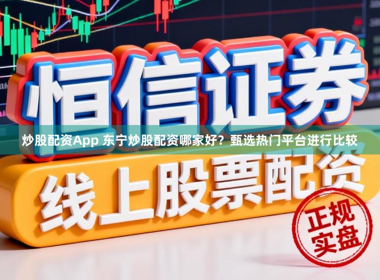 炒股配资App 东宁炒股配资哪家好？甄选热门平台进行比较