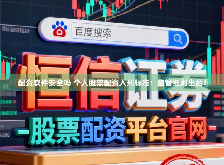 配资软件安全吗 个人股票配资入刑标准：监管细则出台！