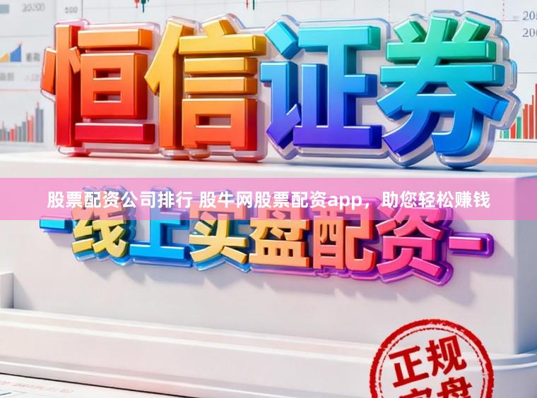 股票配资公司排行 股牛网股票配资app，助您轻松赚钱