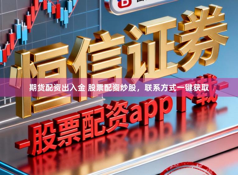 期货配资出入金 股票配资炒股，联系方式一键获取