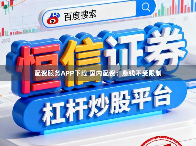 配资服务APP下载 国内配资：赚钱不受限制