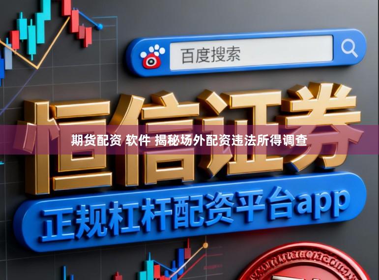 期货配资 软件 揭秘场外配资违法所得调查