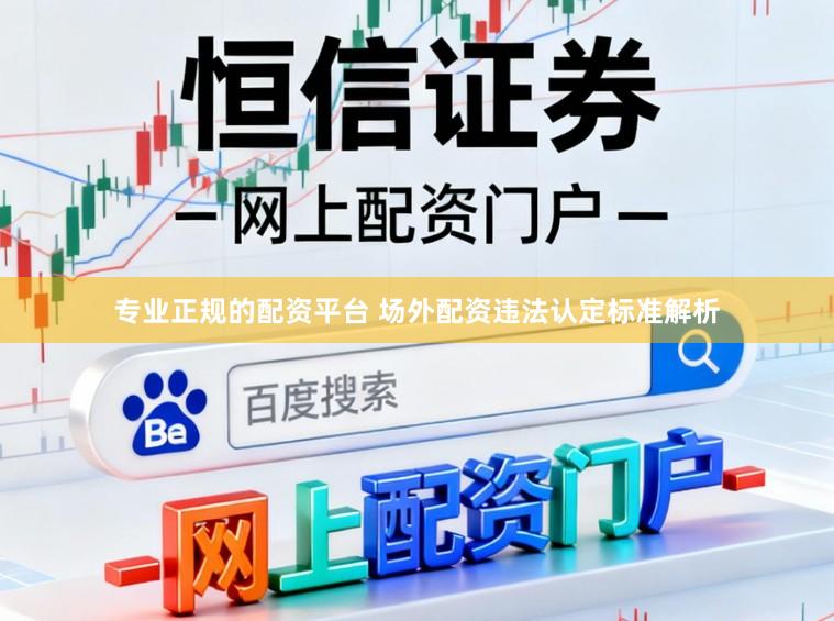 专业正规的配资平台 场外配资违法认定标准解析