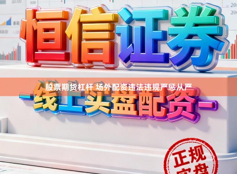 股票期货杠杆 场外配资违法违规严惩从严