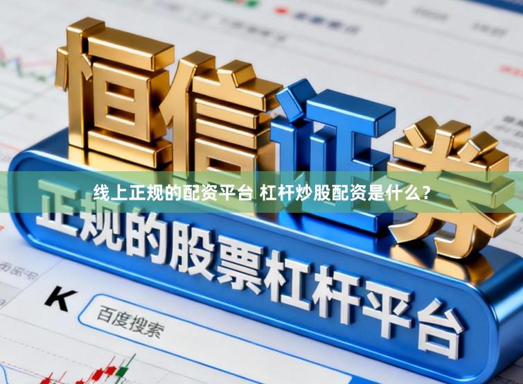 线上正规的配资平台 杠杆炒股配资是什么?