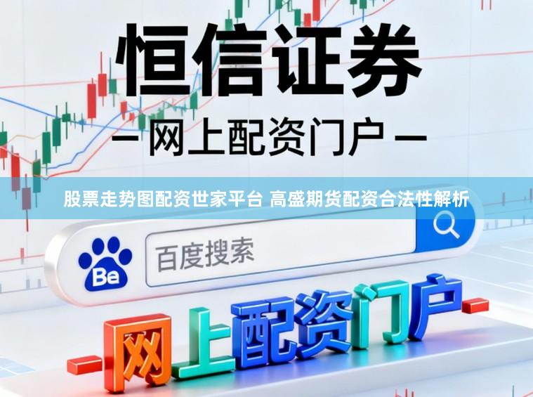 股票走势图配资世家平台 高盛期货配资合法性解析