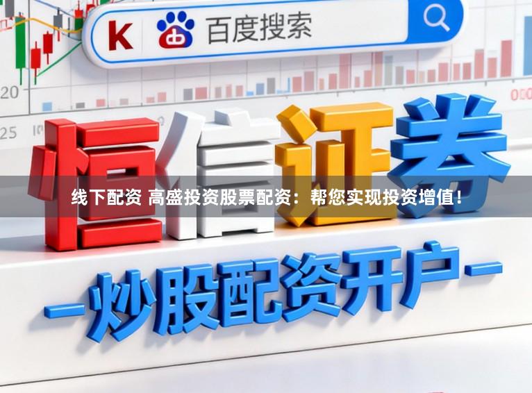 线下配资 高盛投资股票配资：帮您实现投资增值！