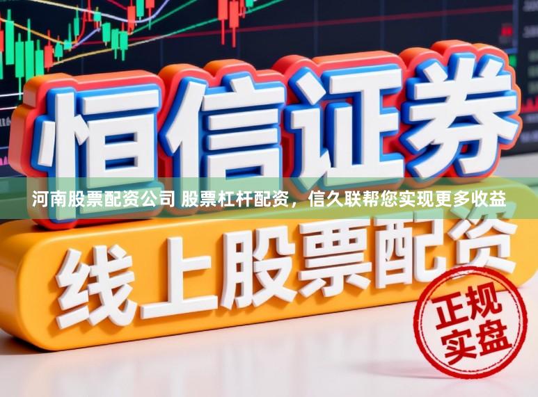 河南股票配资公司 股票杠杆配资,信久联帮您实现更多收益