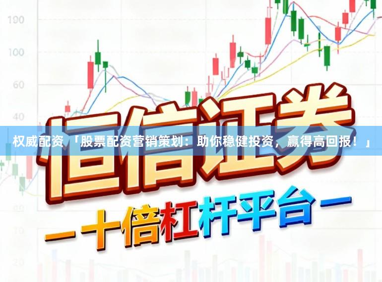 权威配资 「股票配资营销策划：助你稳健投资，赢得高回报！」