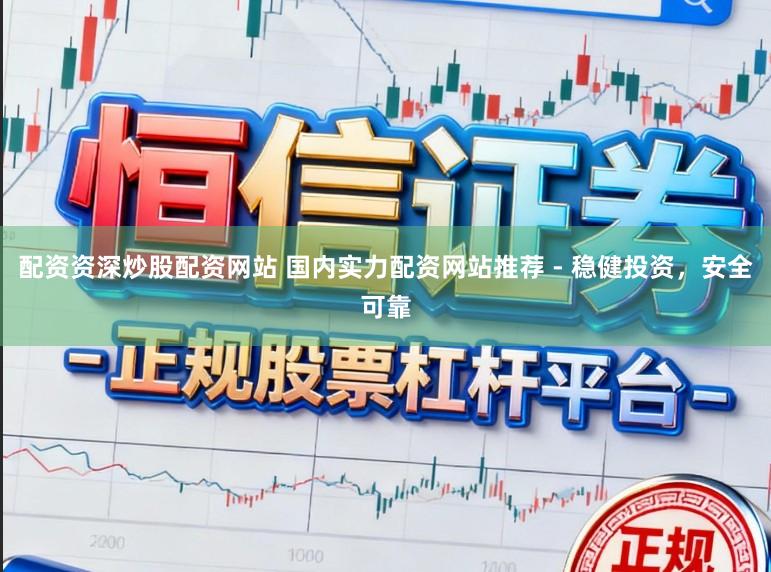 配资资深炒股配资网站 国内实力配资网站推荐 - 稳健投资，安全可靠