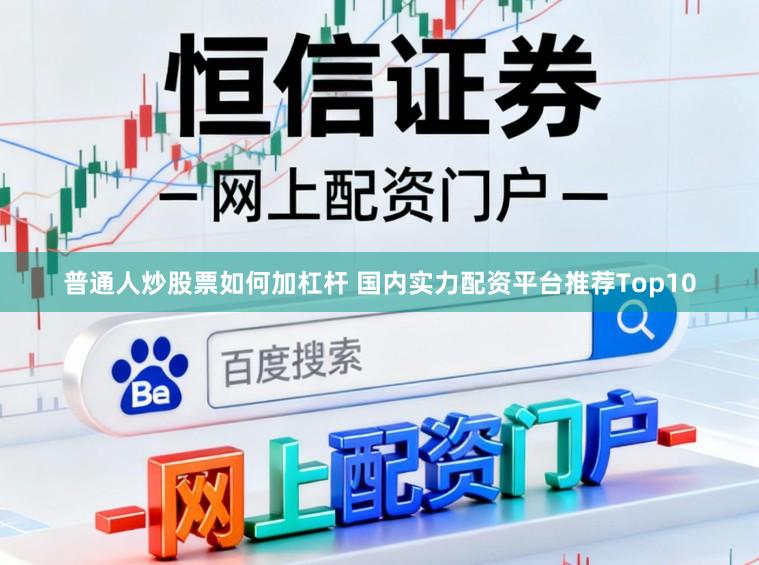 普通人炒股票如何加杠杆 国内实力配资平台推荐Top10