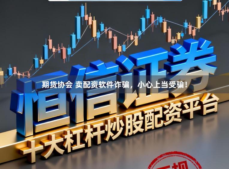 期货协会 卖配资软件诈骗，小心上当受骗！