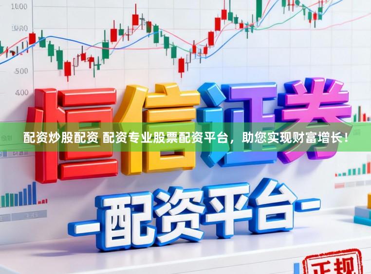 配资炒股配资 配资专业股票配资平台,助您实现财富增长!