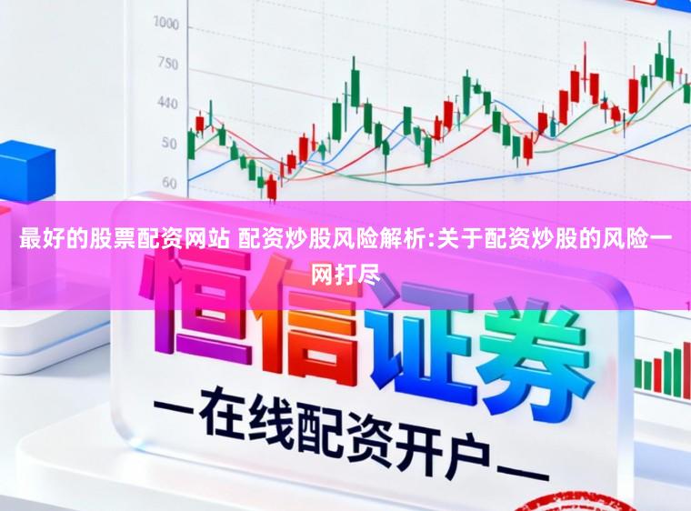 最好的股票配资网站 配资炒股风险解析:关于配资炒股的风险一网打尽
