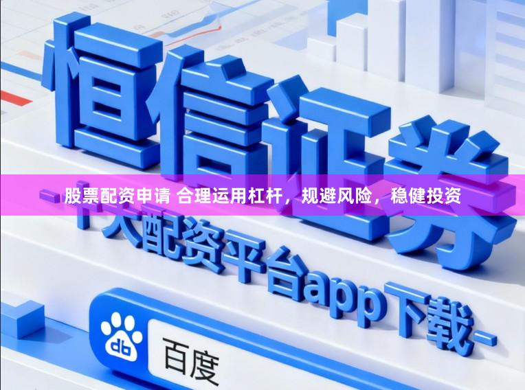 股票配资申请 合理运用杠杆，规避风险，稳健投资